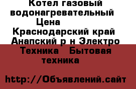 Котел газовый водонагревательный › Цена ­ 5 000 - Краснодарский край, Анапский р-н Электро-Техника » Бытовая техника   